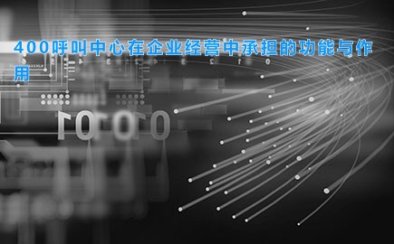 400呼叫中心在企业经营中承担的功能与作用