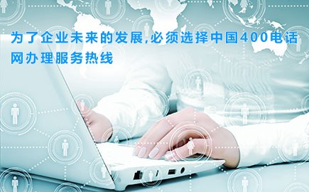 为了企业未来的发展,必须选择中国400电话网办理服务热线