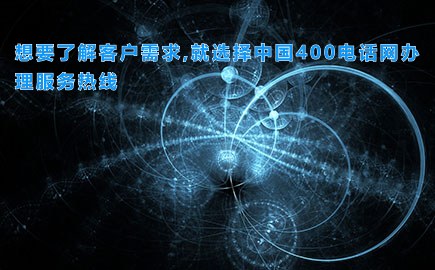 想要了解客户需求,就选择中国400电话网办理服务热线