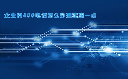 企业的400电话怎么办理实惠一点