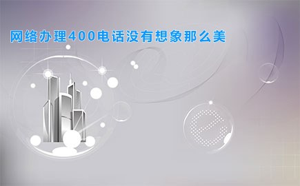 网络办理400电话没有想象那么美