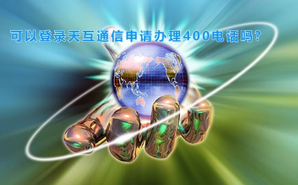 可以登录天互通信申请办理400电话吗?