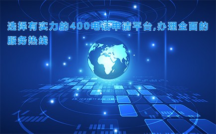 选择有实力的400电话申请平台,办理全面的服务热线