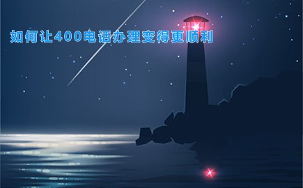 如何让400电话办理变得更顺利