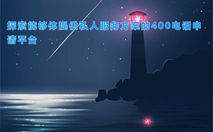 探索能够体提供私人服务方案的400电话申请平台