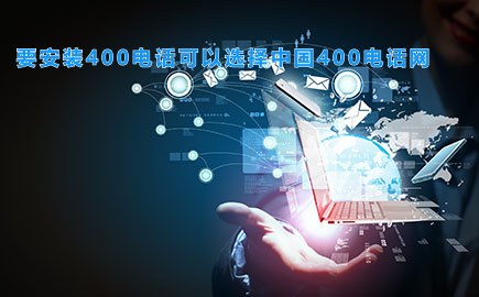 要安装400电话可以选择中国400电话网