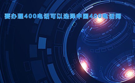 要办理400电话可以选择中国400电话网