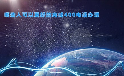 哪些人可以更好的完成400电话办理