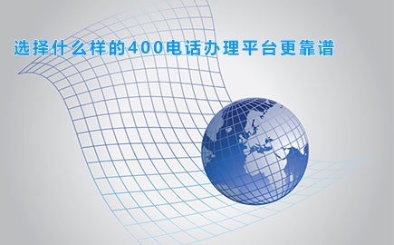 选择什么样的400电话办理平台更靠谱