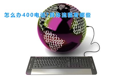 怎么办400电话?具体流程有哪些