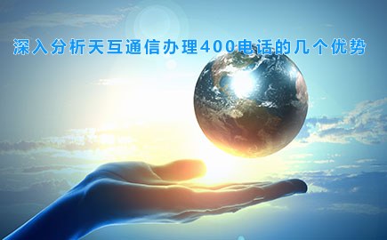 深入分析天互通信办理400电话的几个优势