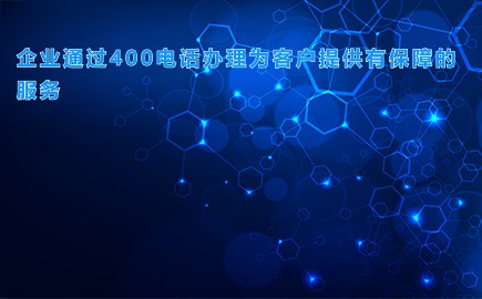 企业通过400电话办理为客户提供有保障的服务