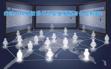 办理400电话对中小企业发展有什么利益？