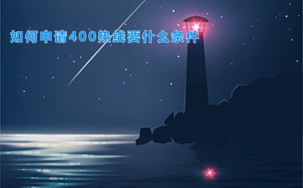 如何申请400热线要什么条件