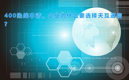 400热线申请，企业为什么要选择天互通信？