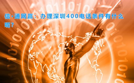 信·通网赢：办理深圳400电话条件有什么呢?