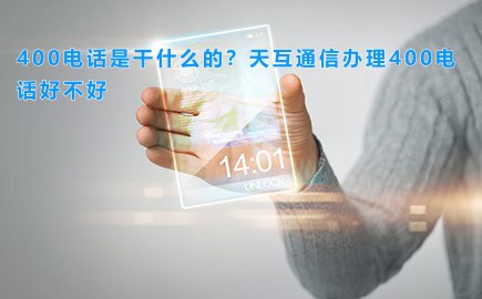 400电话是干什么的？天互通信办理400电话好不好