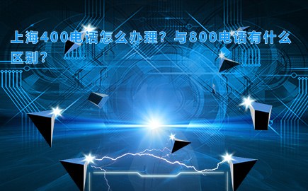 上海400电话怎么办理？与800电话有什么区别？