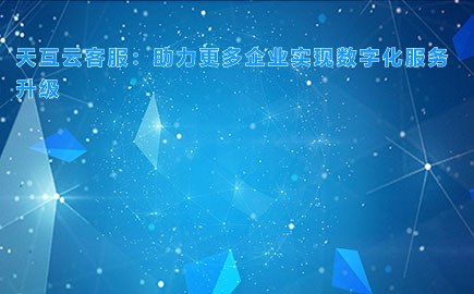 天互云客服：助力更多企业实现数字化服务升级