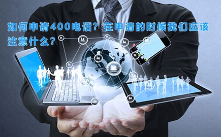 如何申请400电话？在申请的时候我们应该注意什么？