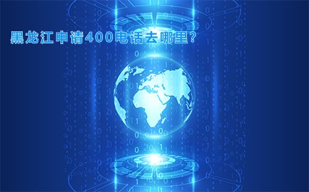 黑龙江申请400电话去哪里？