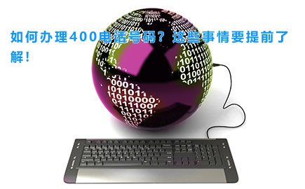 如何办理400电话号码？这些事情要提前了解!