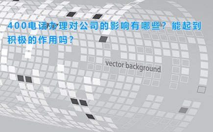 400电话办理对公司的影响有哪些？能起到积极的作用吗？