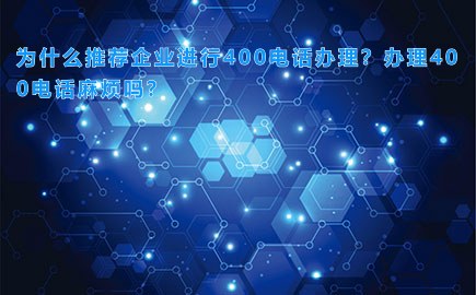 为什么推荐企业进行400电话办理？办理400电话麻烦吗？