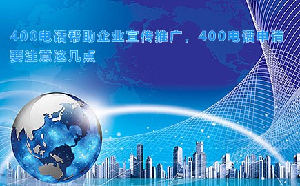 400电话帮助企业宣传推广，400电话申请要注意这几点