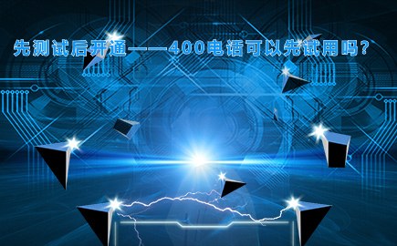 先测试后开通——400电话可以先试用吗？