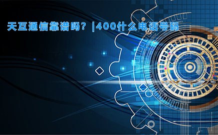 天互通信靠谱吗？|400什么电话号码