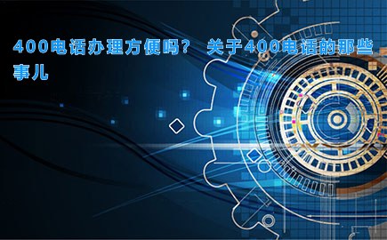 400电话办理方便吗？ 关于400电话的那些事儿