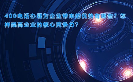 400电话办理为企业带来的优势有哪些？怎样提高企业的核心竞争力？