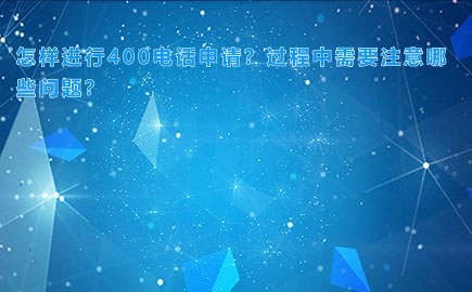 怎样进行400电话申请？过程中需要注意哪些问题？