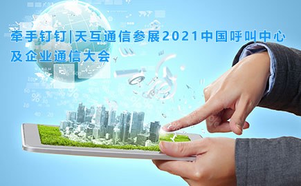 牵手钉钉|天互通信参展2021中国呼叫中心及企业通信大会