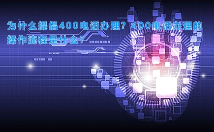 为什么提倡400电话办理？400电话办理的操作流程是什么？