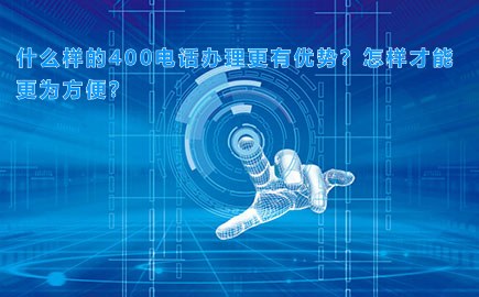 什么样的400电话办理更有优势？怎样才能更为方便？