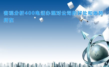 客观分析400电话办理对公司的好处和优势所在