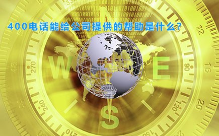 400电话能给公司提供的帮助是什么？