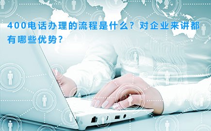 400电话办理的流程是什么？对企业来讲都有哪些优势？