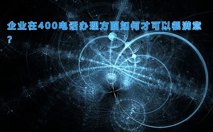 企业在400电话办理方面如何才可以很满意？