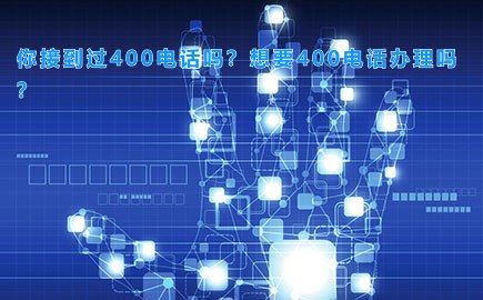 你接到过400电话吗？想要400电话办理吗？