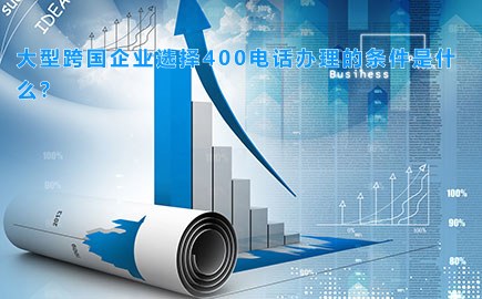 大型跨国企业选择400电话办理的条件是什么？