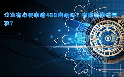 企业有必要申请400电话吗？有哪些申请要求？