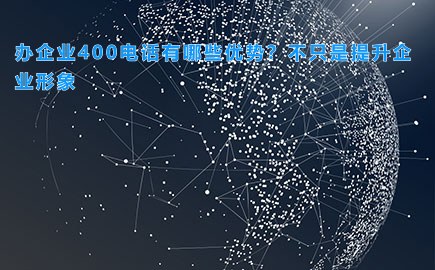 办企业400电话有哪些优势？不只是提升企业形象