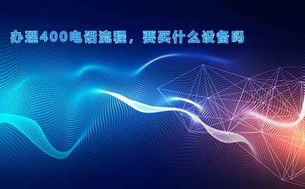 办理400电话流程，要买什么设备吗