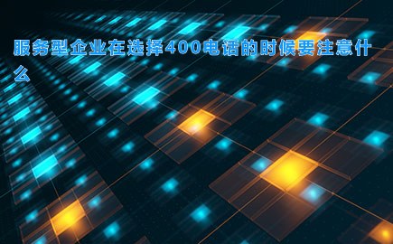 服务型企业在选择400电话的时候要注意什么