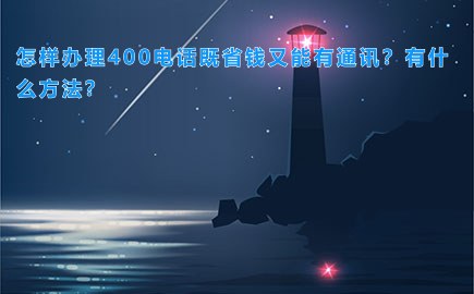 怎样办理400电话既省钱又能有通讯？有什么方法？