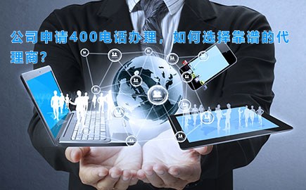 公司申请400电话办理，如何选择靠谱的代理商？