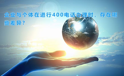 企业与个体在进行400电话办理时，存在哪些差异？